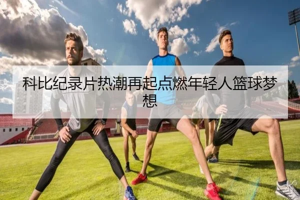 科比纪录片热潮再起点燃年轻人篮球梦想